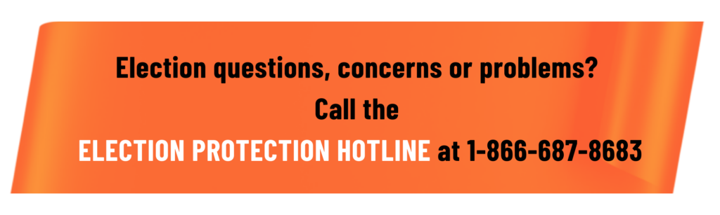 Election questions or concerns? Call the Election Protection Hotline at 1-866-687-8683